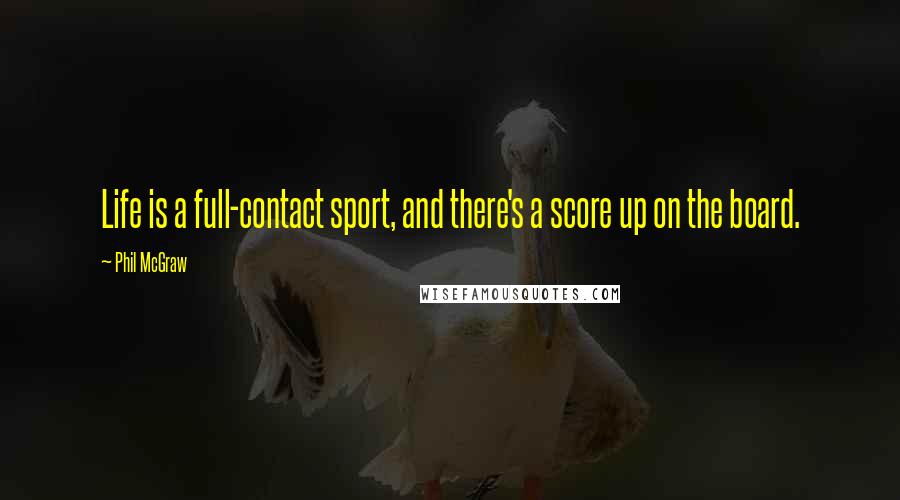 Phil McGraw Quotes: Life is a full-contact sport, and there's a score up on the board.