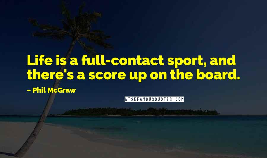 Phil McGraw Quotes: Life is a full-contact sport, and there's a score up on the board.