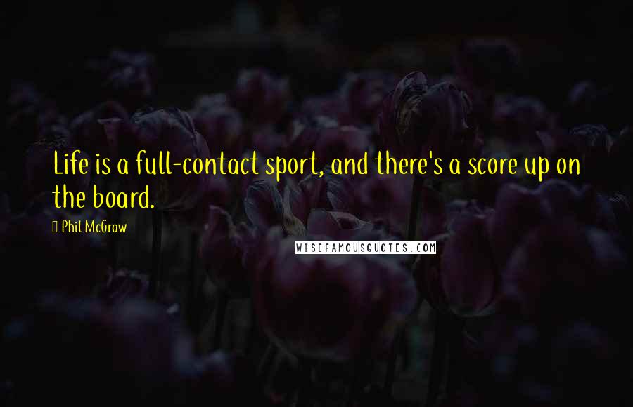 Phil McGraw Quotes: Life is a full-contact sport, and there's a score up on the board.