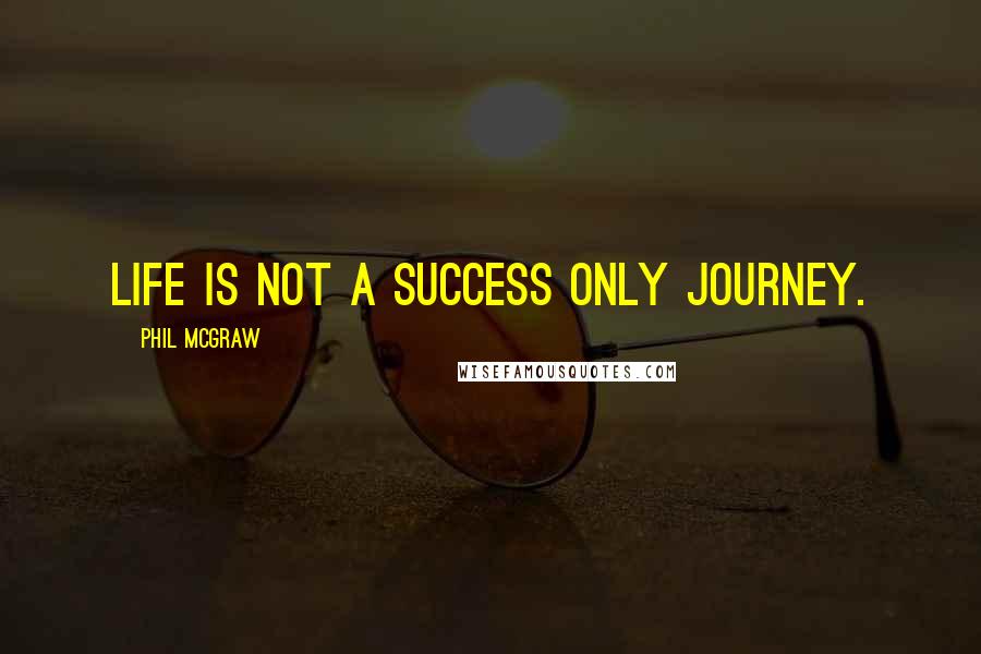 Phil McGraw Quotes: Life is not a success only journey.