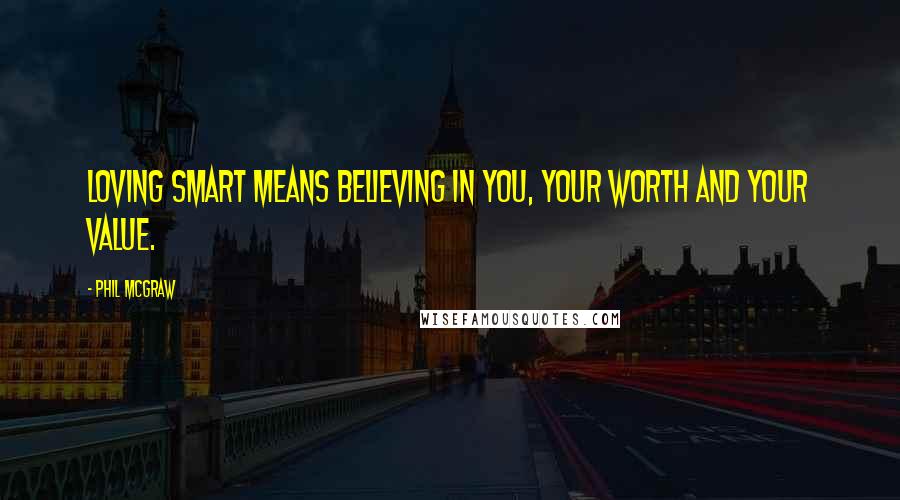 Phil McGraw Quotes: Loving smart means believing in you, your worth and your value.