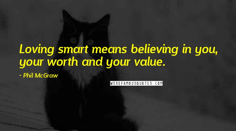 Phil McGraw Quotes: Loving smart means believing in you, your worth and your value.