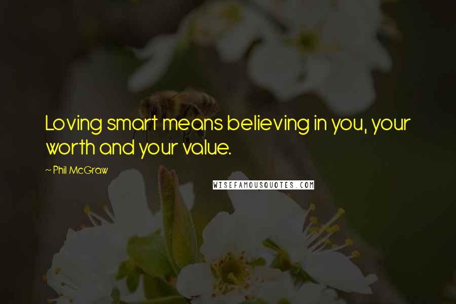 Phil McGraw Quotes: Loving smart means believing in you, your worth and your value.