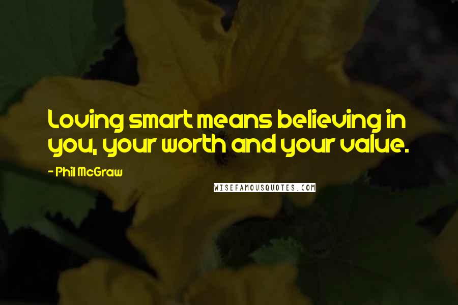 Phil McGraw Quotes: Loving smart means believing in you, your worth and your value.