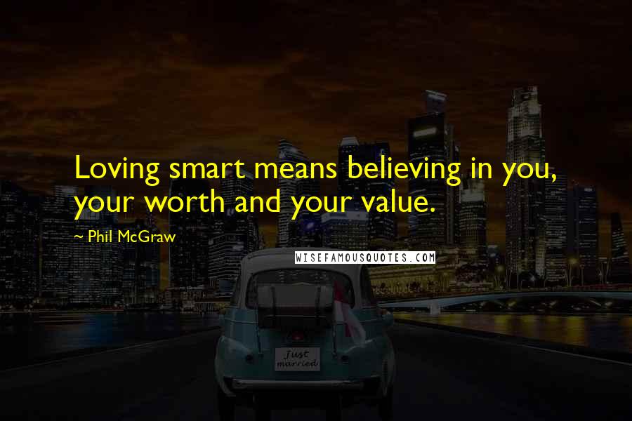Phil McGraw Quotes: Loving smart means believing in you, your worth and your value.