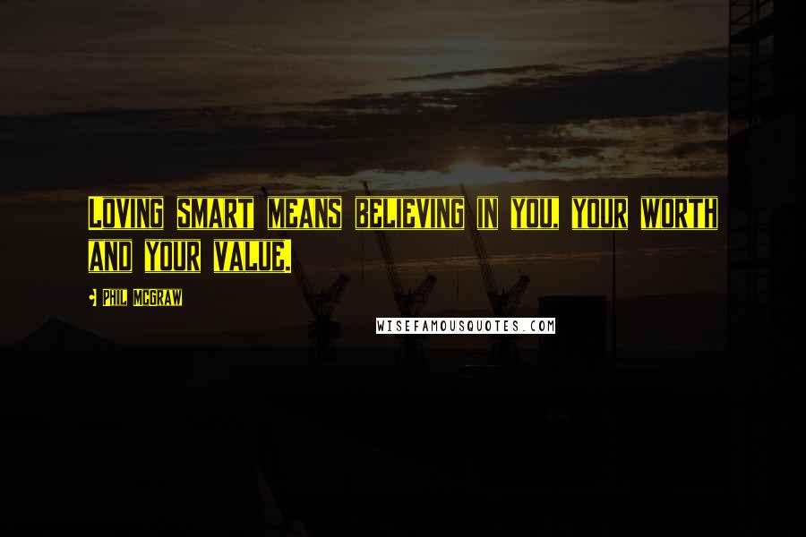 Phil McGraw Quotes: Loving smart means believing in you, your worth and your value.