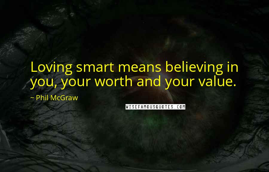 Phil McGraw Quotes: Loving smart means believing in you, your worth and your value.
