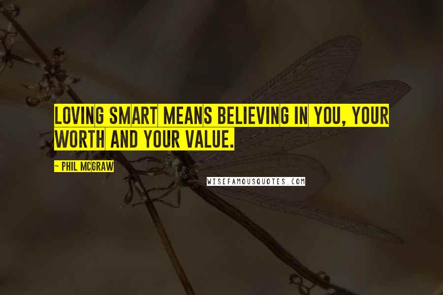 Phil McGraw Quotes: Loving smart means believing in you, your worth and your value.