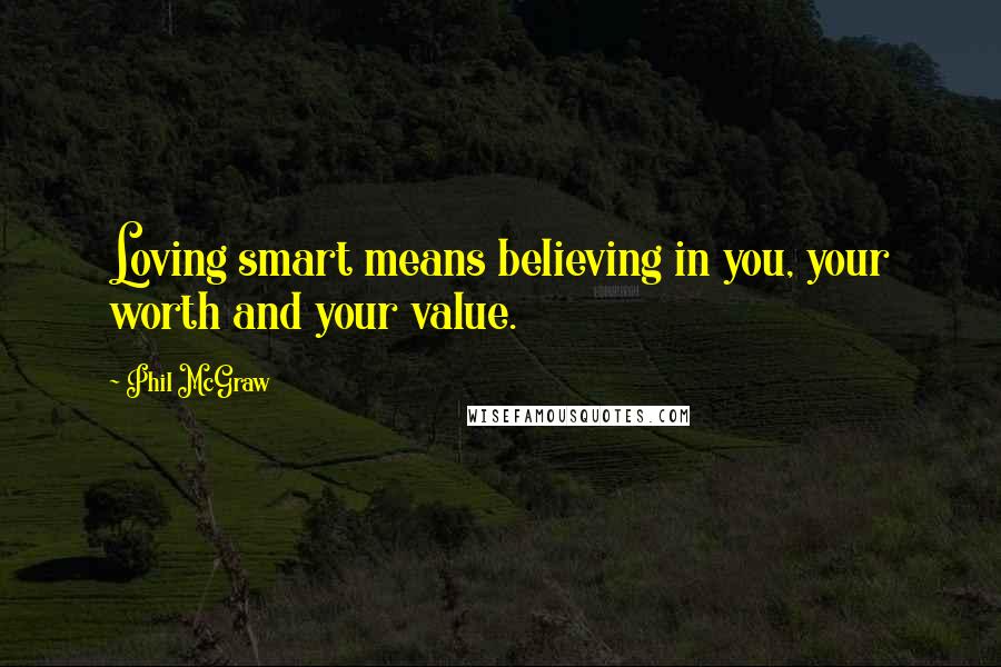 Phil McGraw Quotes: Loving smart means believing in you, your worth and your value.