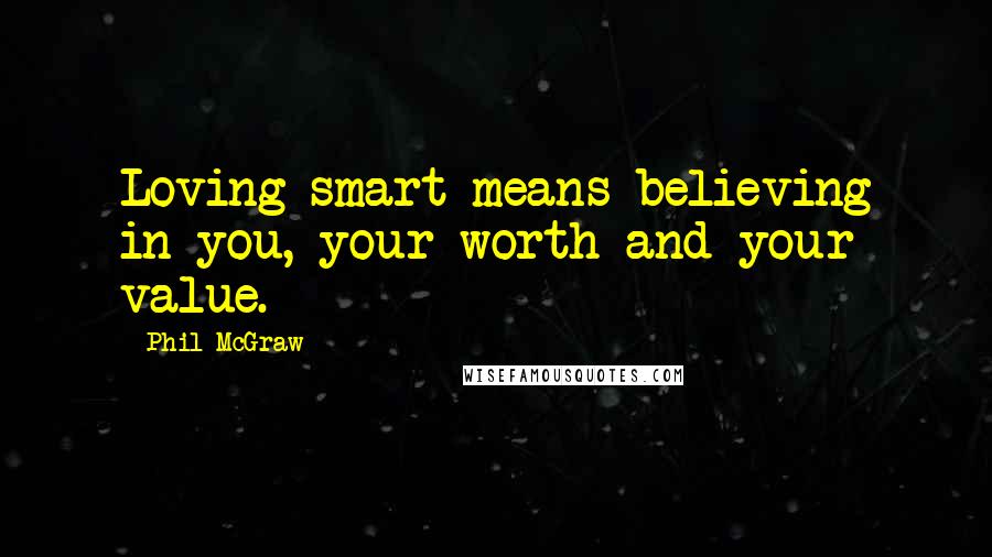 Phil McGraw Quotes: Loving smart means believing in you, your worth and your value.