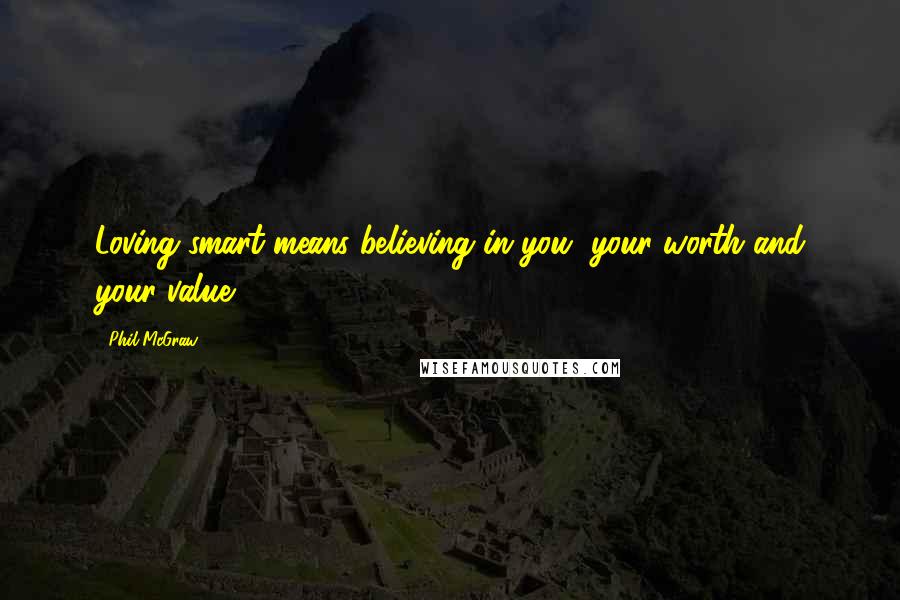 Phil McGraw Quotes: Loving smart means believing in you, your worth and your value.