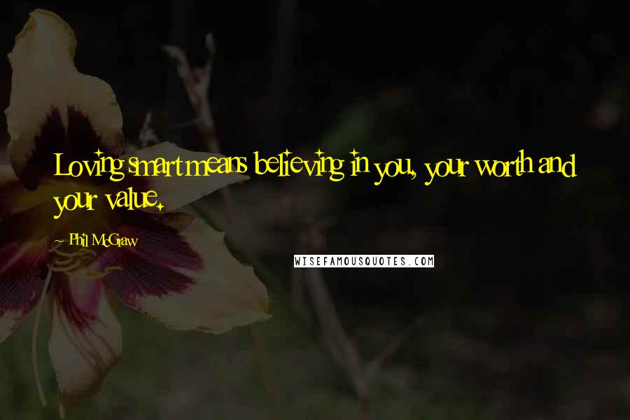 Phil McGraw Quotes: Loving smart means believing in you, your worth and your value.