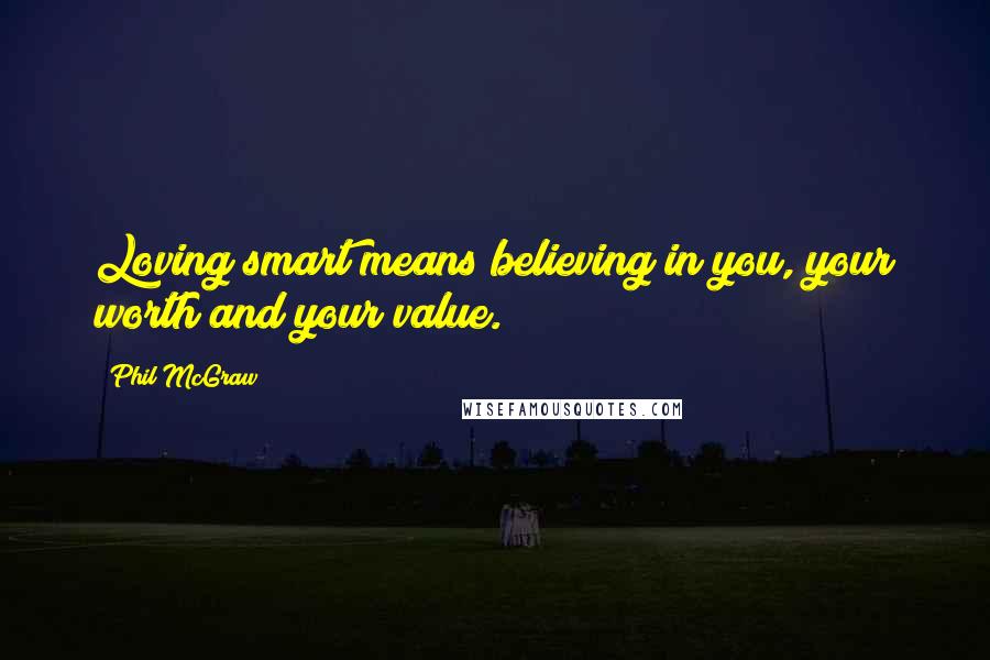 Phil McGraw Quotes: Loving smart means believing in you, your worth and your value.