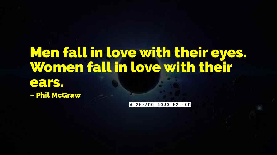 Phil McGraw Quotes: Men fall in love with their eyes. Women fall in love with their ears.