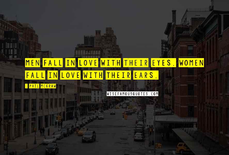 Phil McGraw Quotes: Men fall in love with their eyes. Women fall in love with their ears.