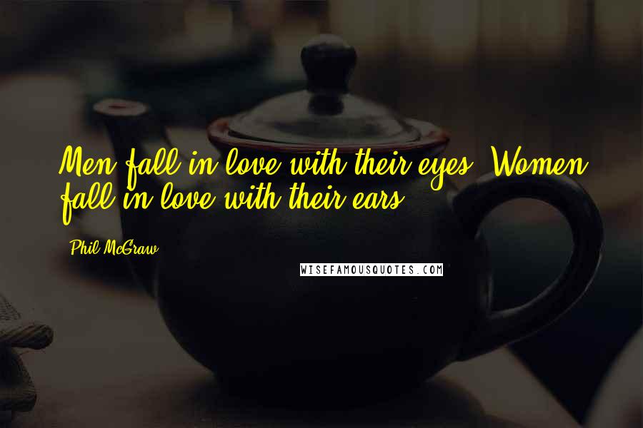 Phil McGraw Quotes: Men fall in love with their eyes. Women fall in love with their ears.