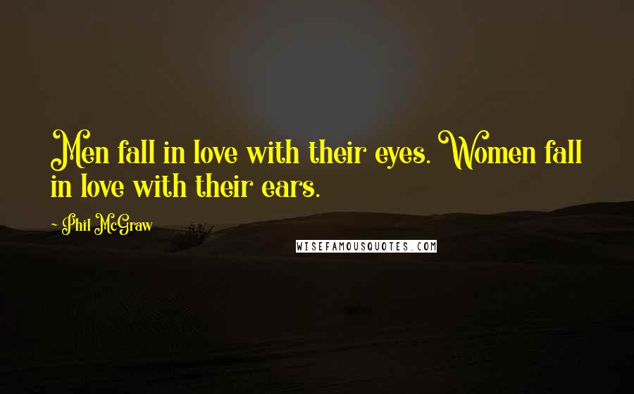 Phil McGraw Quotes: Men fall in love with their eyes. Women fall in love with their ears.