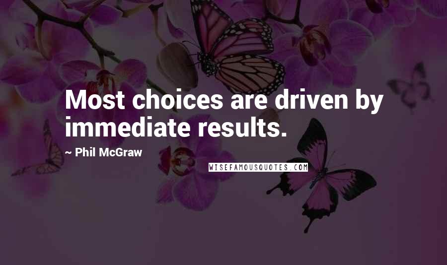 Phil McGraw Quotes: Most choices are driven by immediate results.