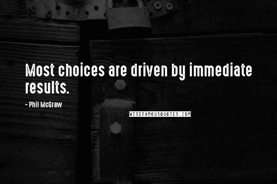 Phil McGraw Quotes: Most choices are driven by immediate results.