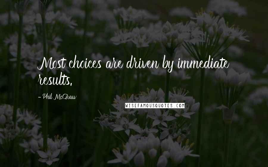 Phil McGraw Quotes: Most choices are driven by immediate results.