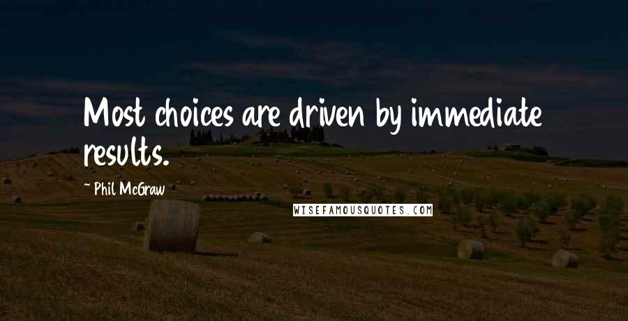 Phil McGraw Quotes: Most choices are driven by immediate results.