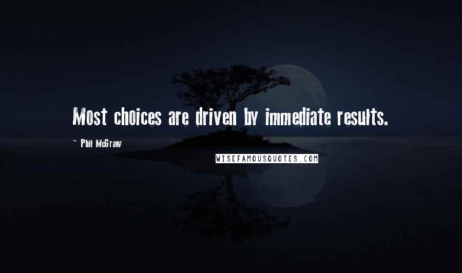 Phil McGraw Quotes: Most choices are driven by immediate results.