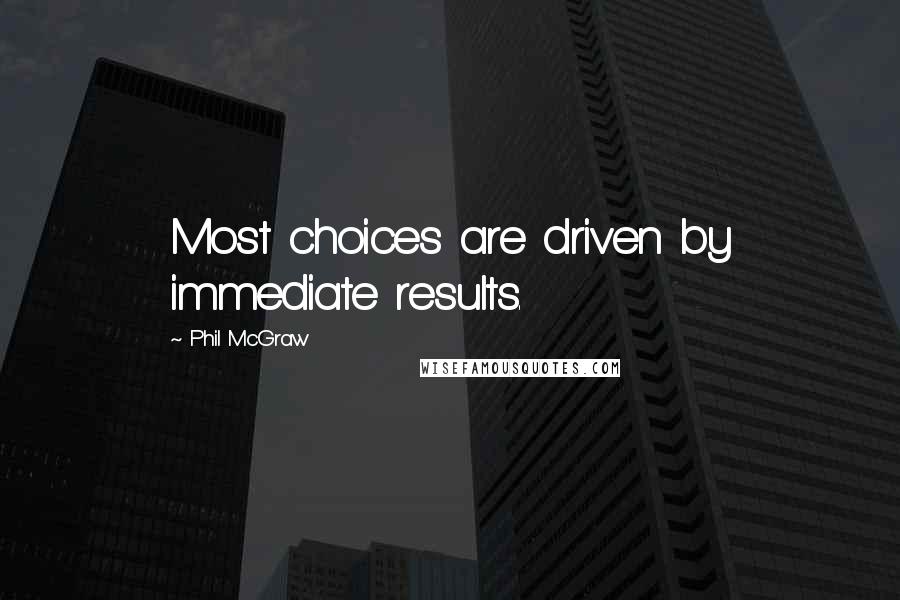 Phil McGraw Quotes: Most choices are driven by immediate results.