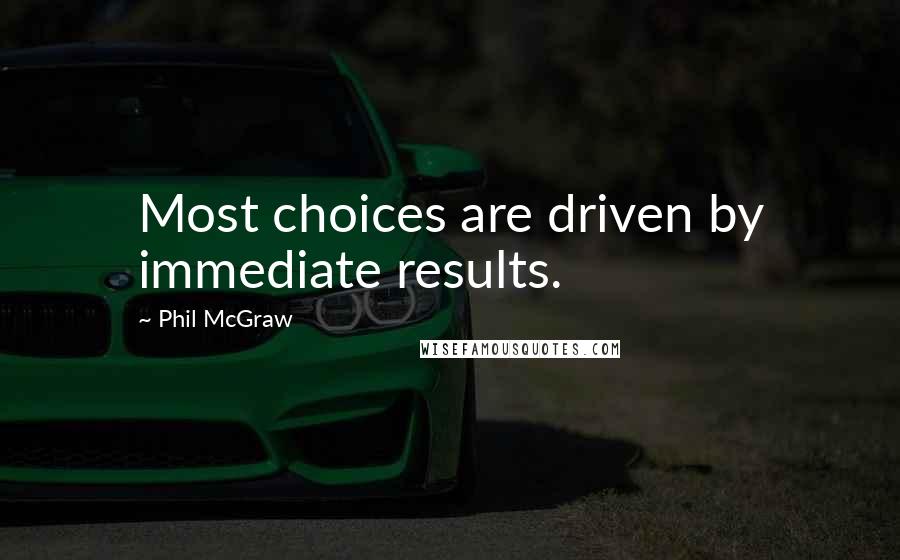 Phil McGraw Quotes: Most choices are driven by immediate results.