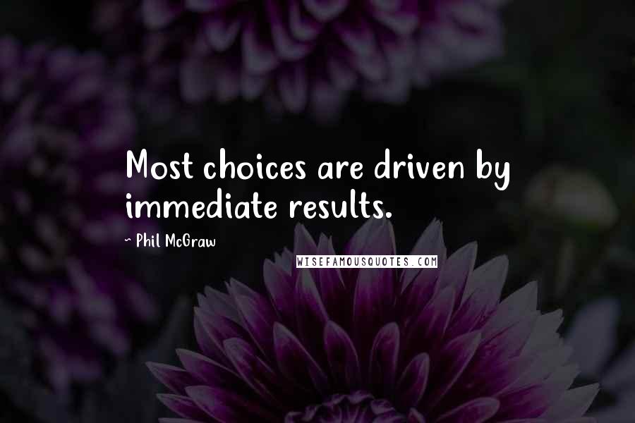 Phil McGraw Quotes: Most choices are driven by immediate results.