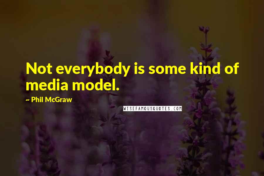 Phil McGraw Quotes: Not everybody is some kind of media model.