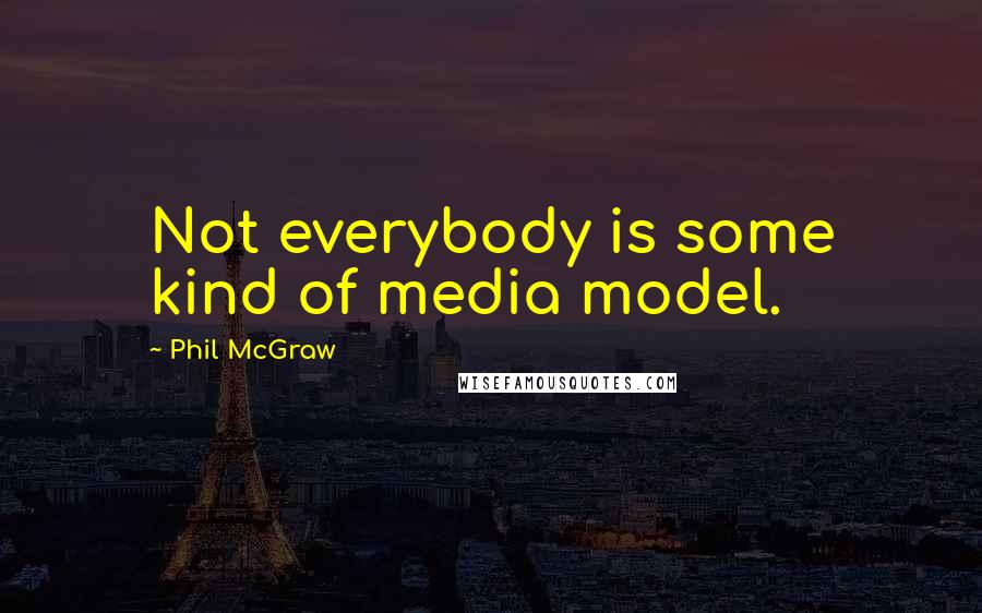 Phil McGraw Quotes: Not everybody is some kind of media model.