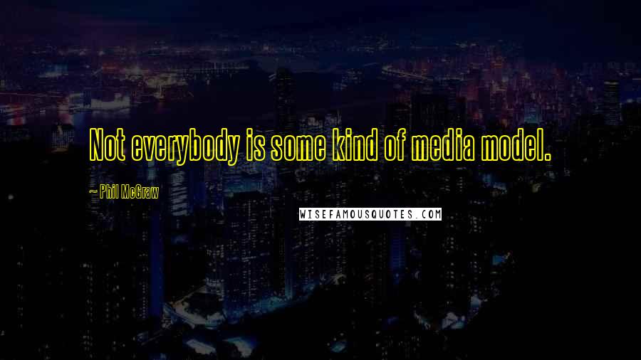 Phil McGraw Quotes: Not everybody is some kind of media model.