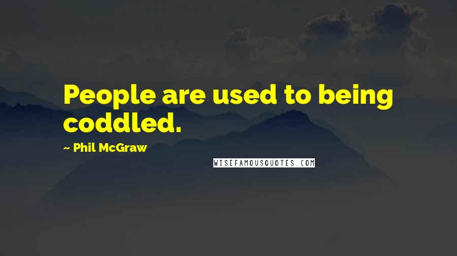 Phil McGraw Quotes: People are used to being coddled.