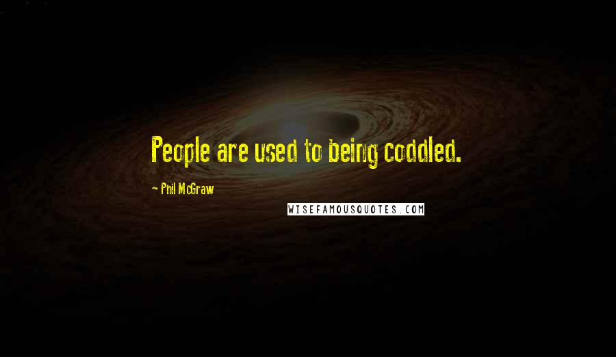 Phil McGraw Quotes: People are used to being coddled.