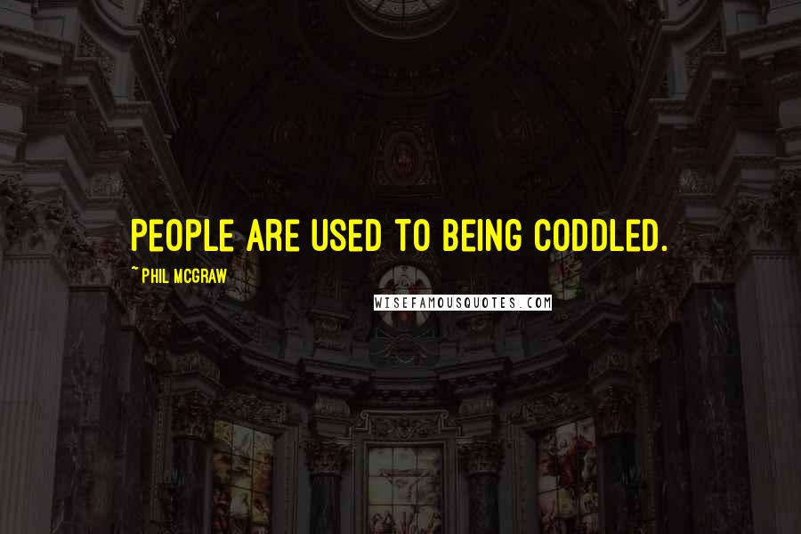 Phil McGraw Quotes: People are used to being coddled.