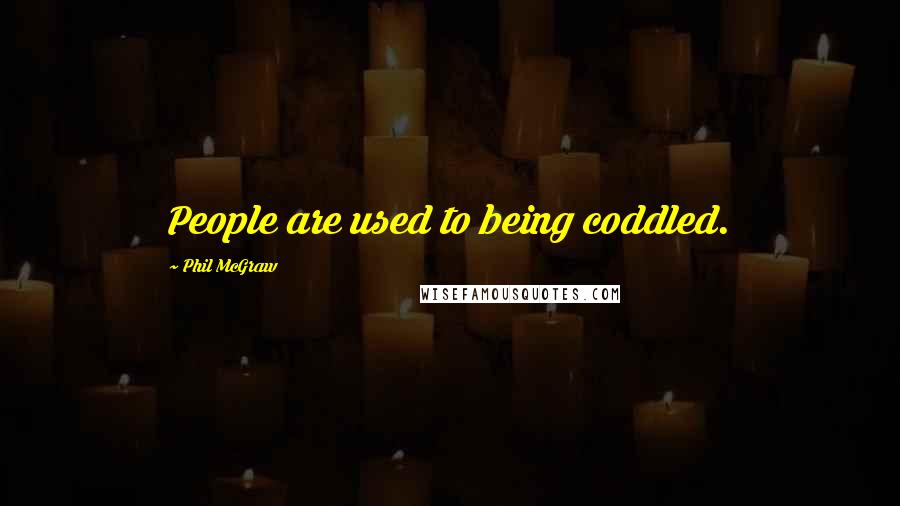 Phil McGraw Quotes: People are used to being coddled.