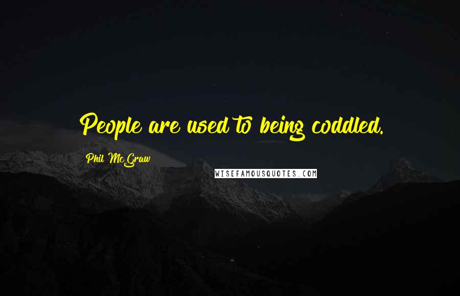 Phil McGraw Quotes: People are used to being coddled.