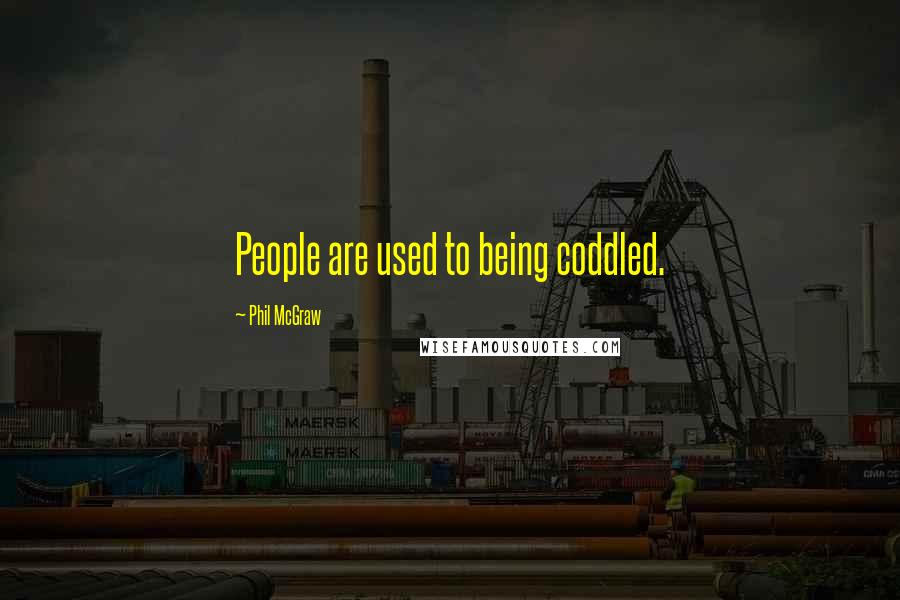 Phil McGraw Quotes: People are used to being coddled.