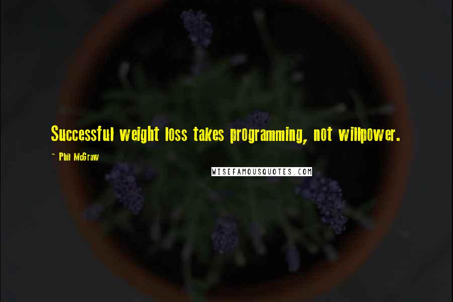 Phil McGraw Quotes: Successful weight loss takes programming, not willpower.