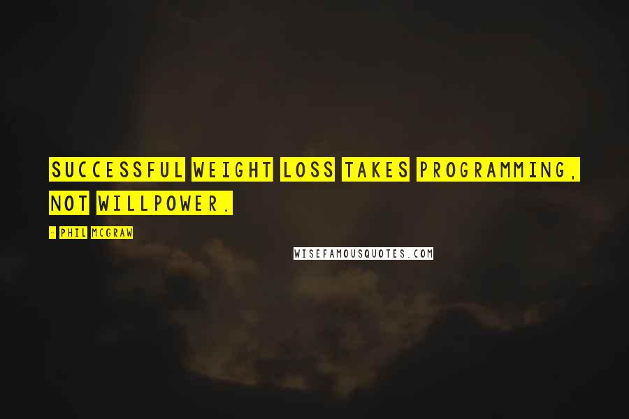 Phil McGraw Quotes: Successful weight loss takes programming, not willpower.
