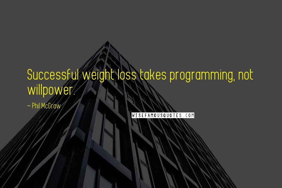 Phil McGraw Quotes: Successful weight loss takes programming, not willpower.