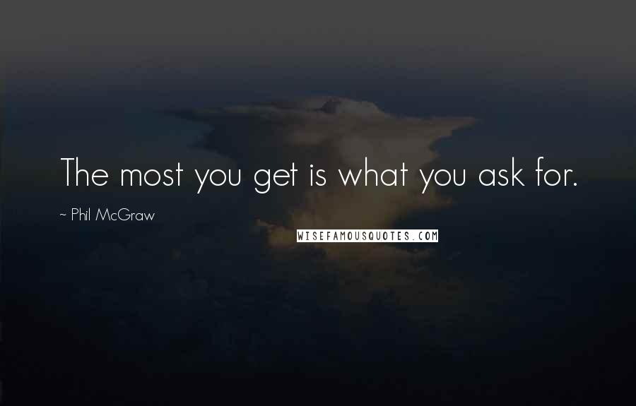 Phil McGraw Quotes: The most you get is what you ask for.