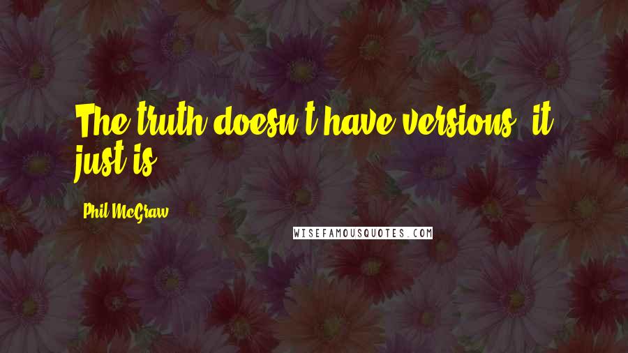 Phil McGraw Quotes: The truth doesn't have versions, it just is.