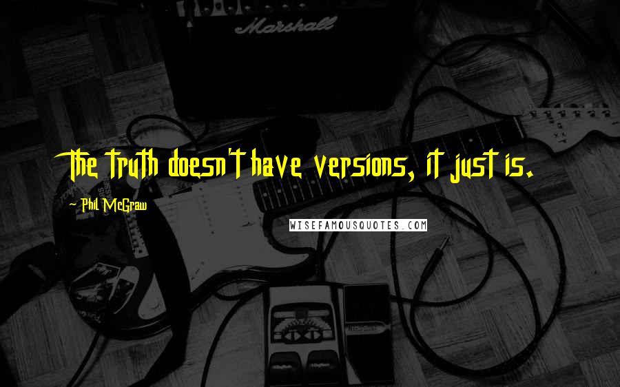 Phil McGraw Quotes: The truth doesn't have versions, it just is.