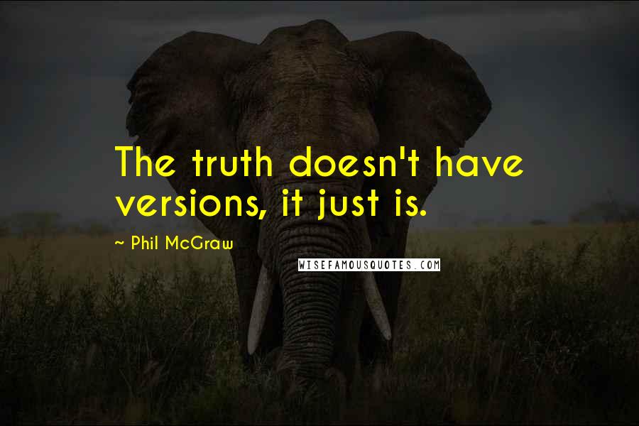 Phil McGraw Quotes: The truth doesn't have versions, it just is.