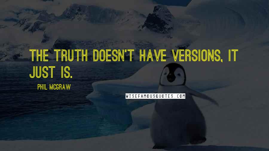 Phil McGraw Quotes: The truth doesn't have versions, it just is.