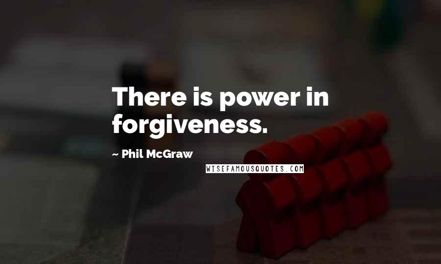 Phil McGraw Quotes: There is power in forgiveness.