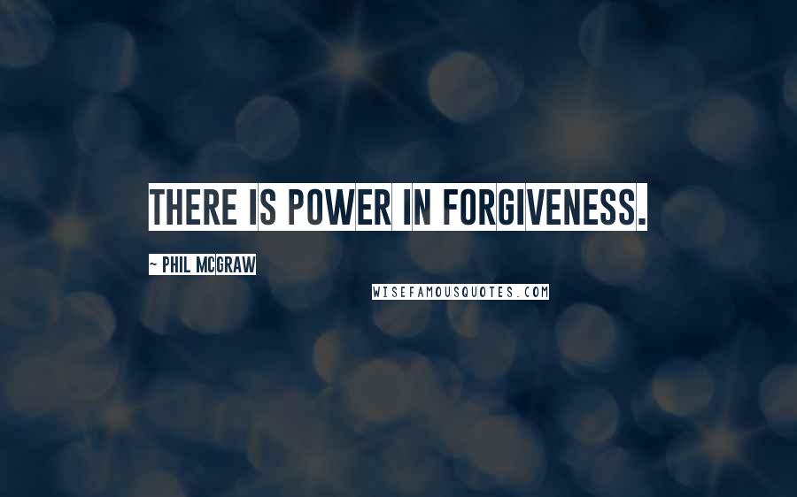 Phil McGraw Quotes: There is power in forgiveness.