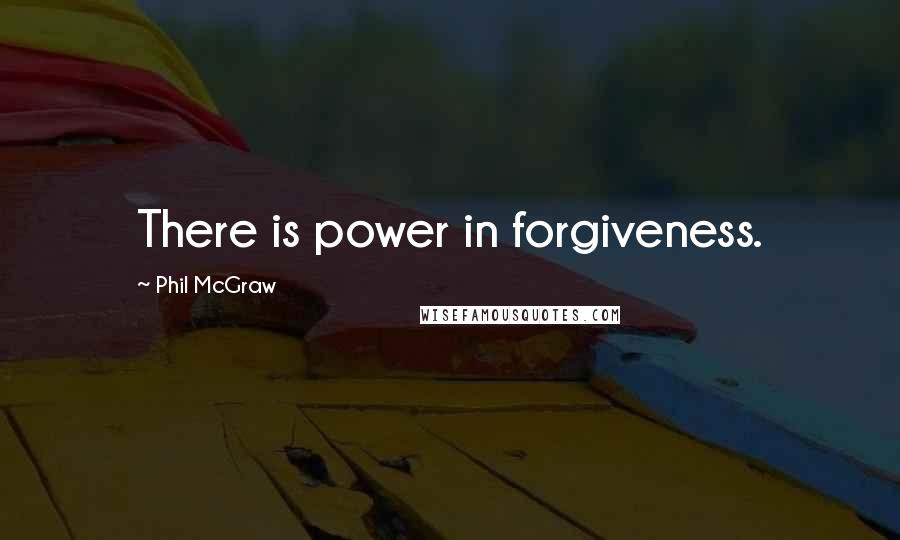 Phil McGraw Quotes: There is power in forgiveness.