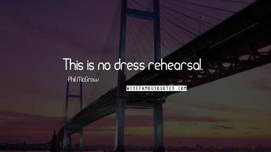 Phil McGraw Quotes: This is no dress rehearsal.